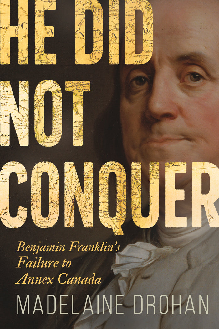 He Did Not Conquer Benjamin Franklin's Failure to Annex Canada