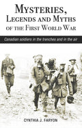 Mysteries, Legends and Myths of the First World War: Canadian soldiers in the trenches and in the air